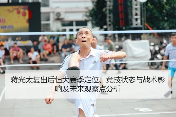 蒋光太复出后恒大赛季定位、竞技状态与战术影响及未来观察点分析